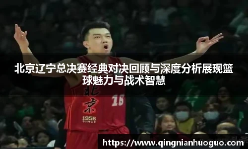 北京辽宁总决赛经典对决回顾与深度分析展现篮球魅力与战术智慧