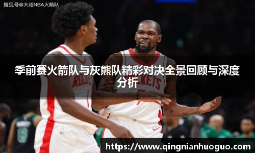 季前赛火箭队与灰熊队精彩对决全景回顾与深度分析