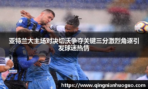 亚特兰大主场对决切沃争夺关键三分激烈角逐引发球迷热情