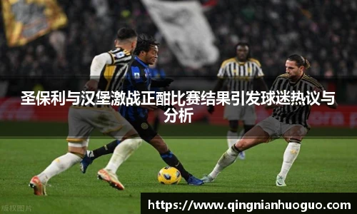 圣保利与汉堡激战正酣比赛结果引发球迷热议与分析
