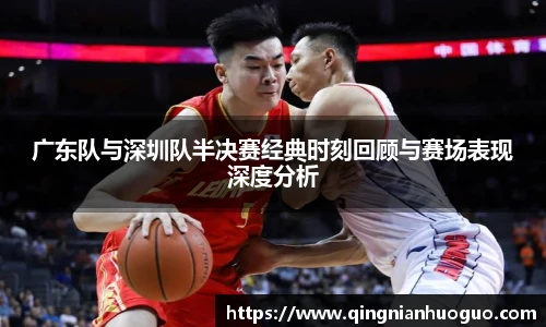 广东队与深圳队半决赛经典时刻回顾与赛场表现深度分析
