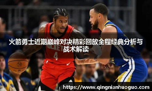 best365官方网站火箭勇士近期巅峰对决精彩回放全程经典分析与战术解读